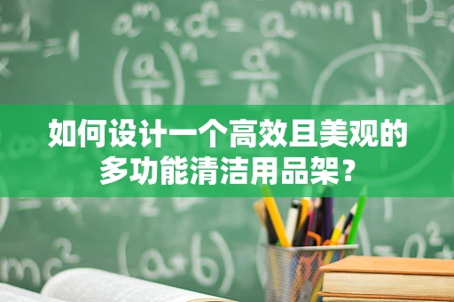如何设计一个高效且美观的多功能清洁用品架？
