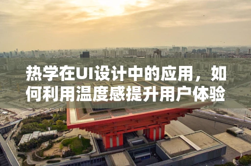 热学在UI设计中的应用，如何利用温度感提升用户体验？