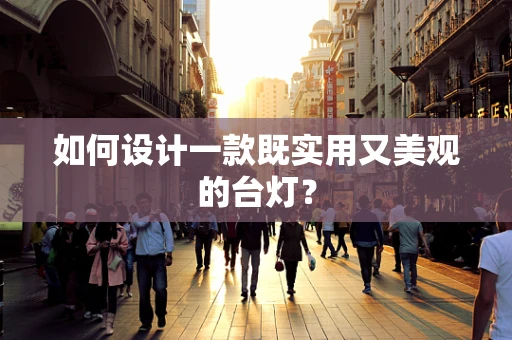 如何设计一款既实用又美观的台灯？
