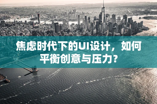 焦虑时代下的UI设计，如何平衡创意与压力？