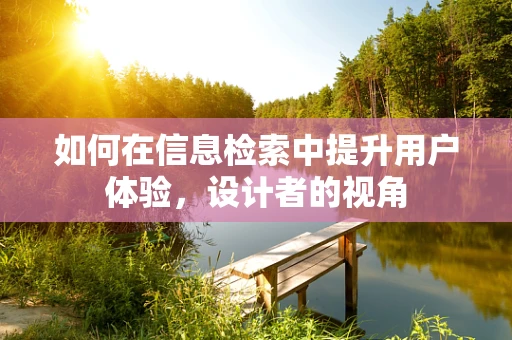 如何在信息检索中提升用户体验，设计者的视角