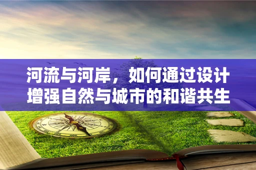河流与河岸，如何通过设计增强自然与城市的和谐共生？