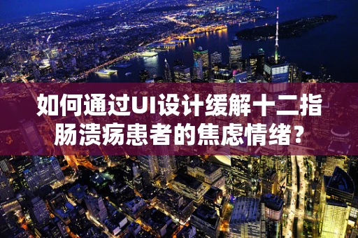 如何通过UI设计缓解十二指肠溃疡患者的焦虑情绪？