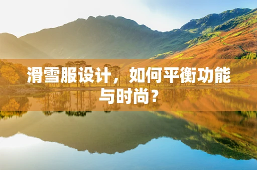 滑雪服设计，如何平衡功能与时尚？