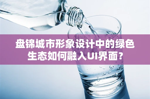盘锦城市形象设计中的绿色生态如何融入UI界面？
