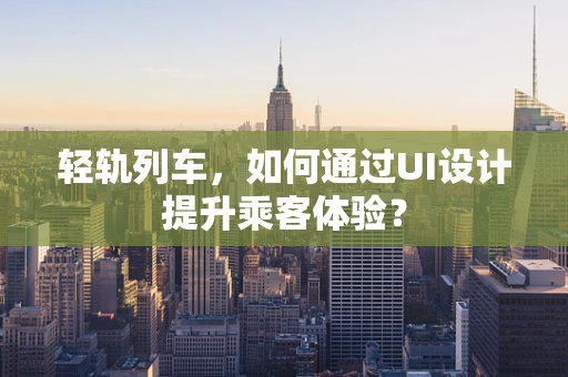 轻轨列车，如何通过UI设计提升乘客体验？