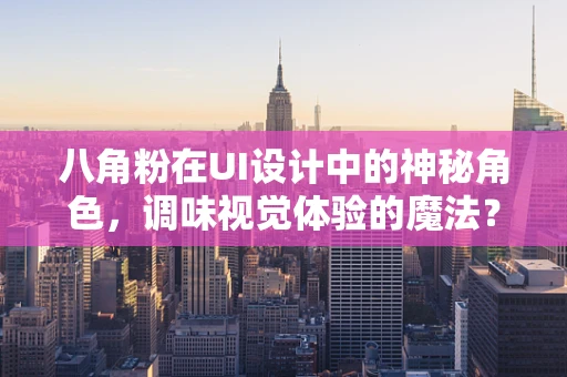 八角粉在UI设计中的神秘角色，调味视觉体验的魔法？