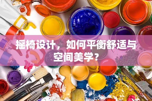 摇椅设计，如何平衡舒适与空间美学？