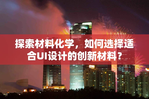 探索材料化学，如何选择适合UI设计的创新材料？
