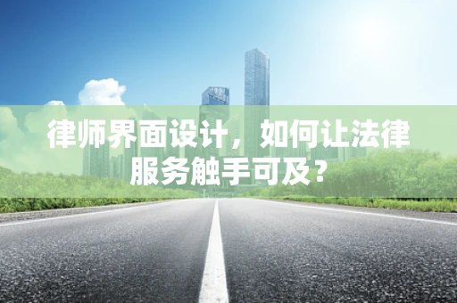 律师界面设计，如何让法律服务触手可及？