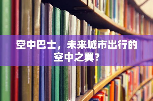 空中巴士，未来城市出行的空中之翼？