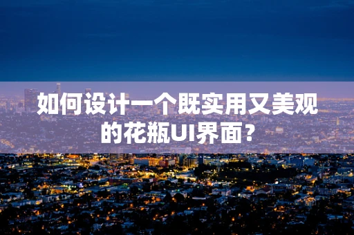 如何设计一个既实用又美观的花瓶UI界面？