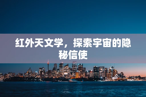 红外天文学，探索宇宙的隐秘信使
