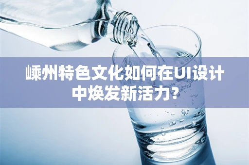 嵊州特色文化如何在UI设计中焕发新活力？