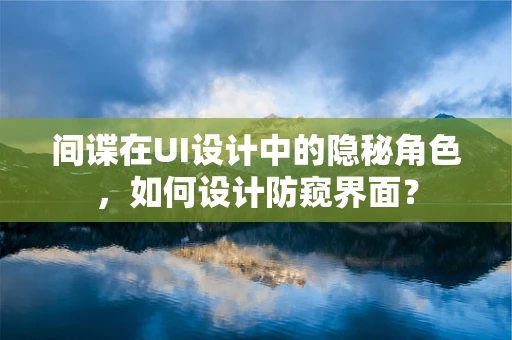 间谍在UI设计中的隐秘角色，如何设计防窥界面？
