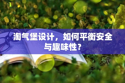 淘气堡设计，如何平衡安全与趣味性？