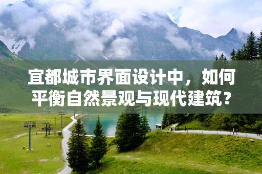 宜都城市界面设计中，如何平衡自然景观与现代建筑？