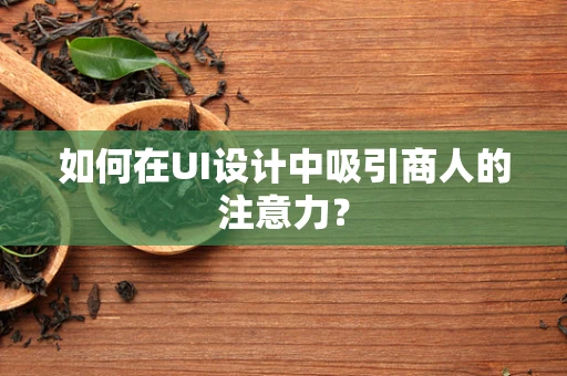 如何在UI设计中吸引商人的注意力？