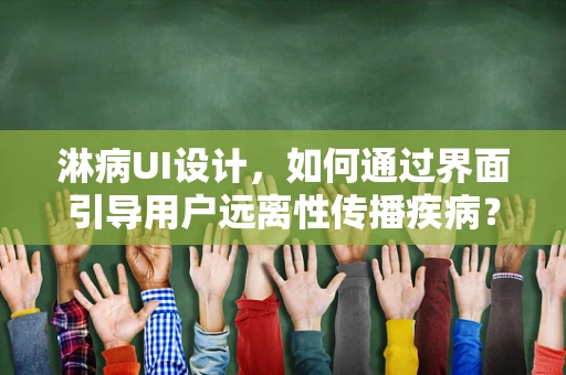淋病UI设计，如何通过界面引导用户远离性传播疾病？