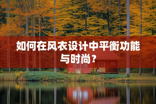 如何在风衣设计中平衡功能与时尚？