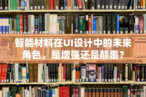 智能材料在UI设计中的未来角色，是增强还是颠覆？