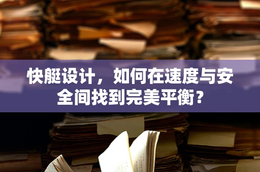 快艇设计，如何在速度与安全间找到完美平衡？