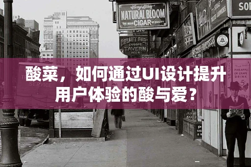酸菜，如何通过UI设计提升用户体验的酸与爱？