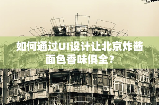 如何通过UI设计让北京炸酱面色香味俱全？