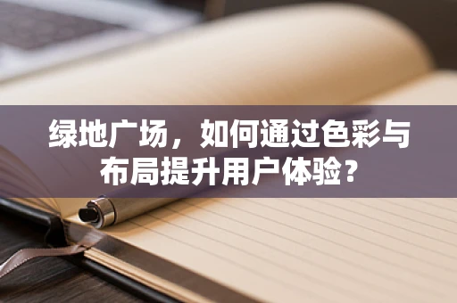 绿地广场，如何通过色彩与布局提升用户体验？