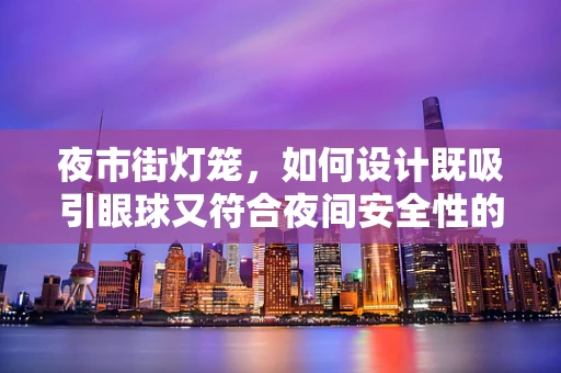 夜市街灯笼，如何设计既吸引眼球又符合夜间安全性的照明？