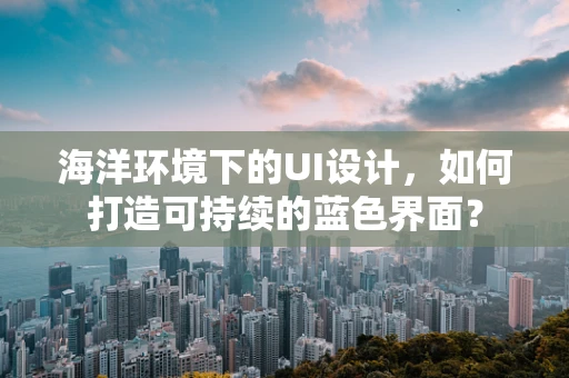 海洋环境下的UI设计，如何打造可持续的蓝色界面？