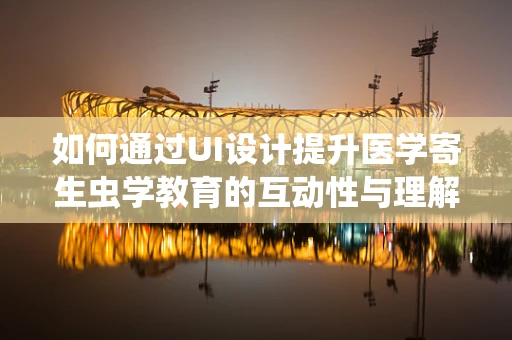 如何通过UI设计提升医学寄生虫学教育的互动性与理解度？