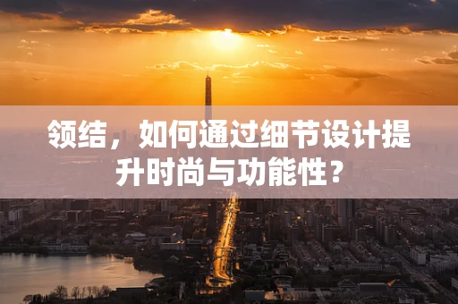 领结，如何通过细节设计提升时尚与功能性？