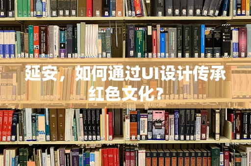 延安，如何通过UI设计传承红色文化？