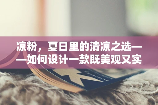 凉粉，夏日里的清凉之选——如何设计一款既美观又实用的凉粉包装？