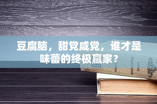 豆腐脑，甜党咸党，谁才是味蕾的终极赢家？
