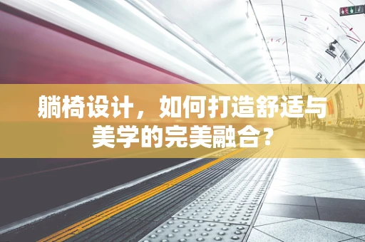 躺椅设计，如何打造舒适与美学的完美融合？