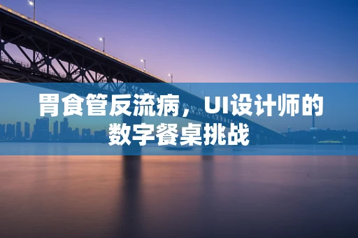 胃食管反流病，UI设计师的数字餐桌挑战