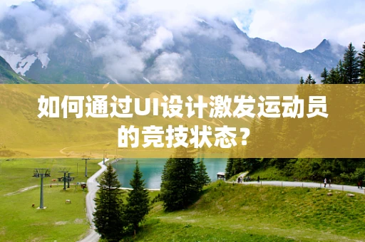 如何通过UI设计激发运动员的竞技状态？