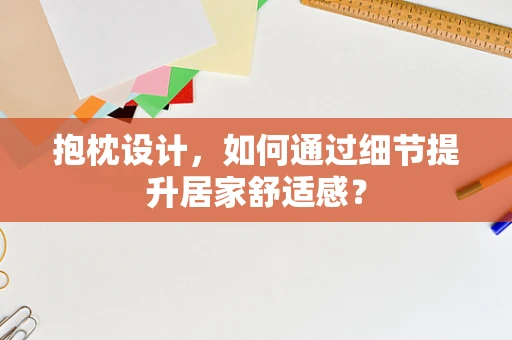 抱枕设计，如何通过细节提升居家舒适感？