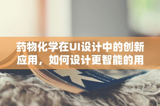 药物化学在UI设计中的创新应用，如何设计更智能的用药提醒？