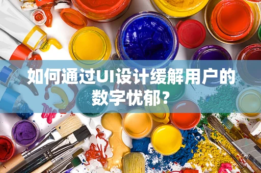 如何通过UI设计缓解用户的数字忧郁？