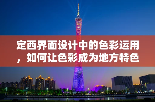 定西界面设计中的色彩运用，如何让色彩成为地方特色的代言？