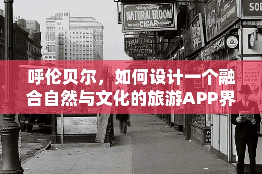 呼伦贝尔，如何设计一个融合自然与文化的旅游APP界面？