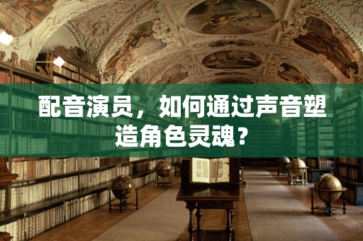 配音演员，如何通过声音塑造角色灵魂？