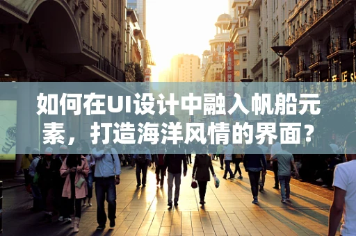 如何在UI设计中融入帆船元素，打造海洋风情的界面？