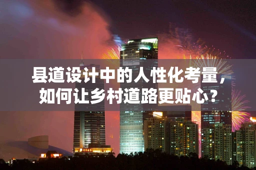 县道设计中的人性化考量，如何让乡村道路更贴心？