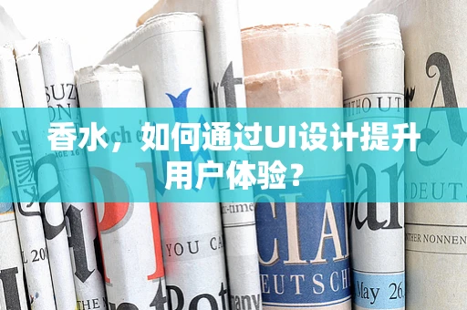 香水，如何通过UI设计提升用户体验？