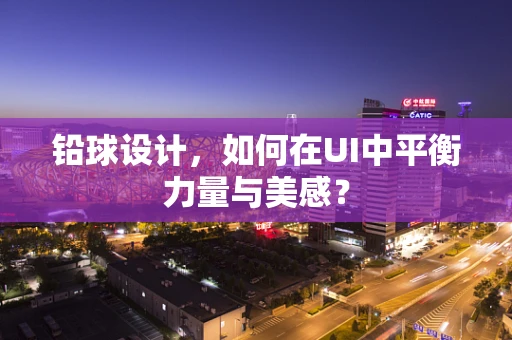 铅球设计，如何在UI中平衡力量与美感？