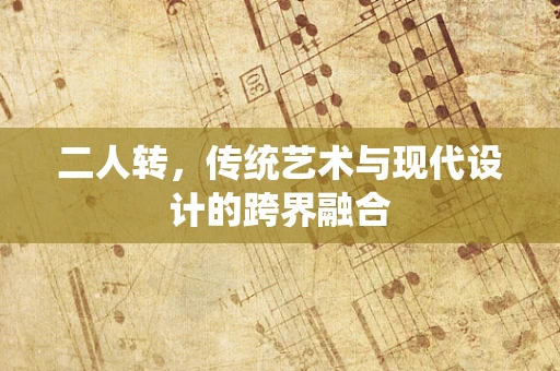 二人转，传统艺术与现代设计的跨界融合